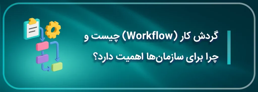 گردش کار (Workflow) چیست و چرا برای سازمان_ها اهمیت دارد؟