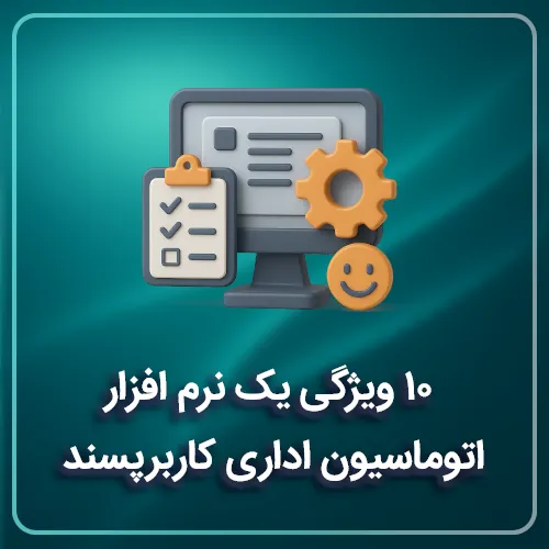 10 ویژگی یک نرم‌ افزار اتوماسیون اداری کاربرپسند
