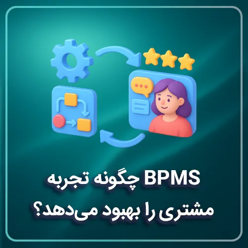 BPMS چگونه تجربه مشتری را بهبود می‌دهد؟
