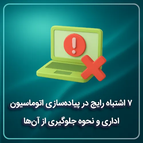 ۷ اشتباه رایج در پیاده‌سازی اتوماسیون اداری و نحوه جلوگیری از آن‌ها