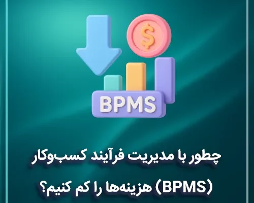 چطور با مدیریت فرآیند کسب‌وکار (BPMS) هزینه‌ها را کم کنیم؟