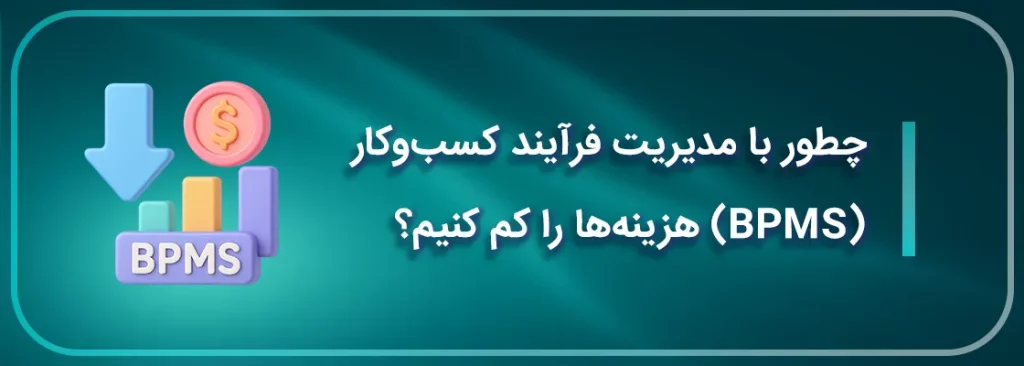 چطور با مدیریت فرآیند کسب_و_کار (BPMS) هزینه_ها را کم کنیم؟