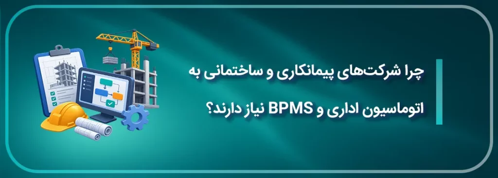 چرا شرکت های پیمانکاری و ساختمانی به اتوماسیون اداری و BPMS نیاز دارند؟