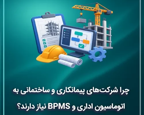 چرا شرکتهای پیمانکاری و ساختمانی به اتوماسیون اداری و BPMS نیاز دارند؟