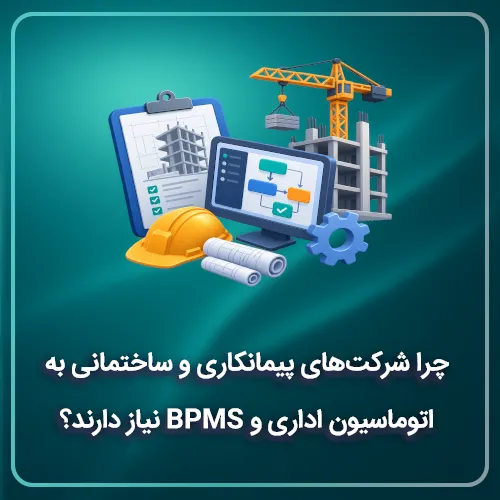 چرا شرکتهای پیمانکاری و ساختمانی به اتوماسیون اداری و BPMS نیاز دارند؟